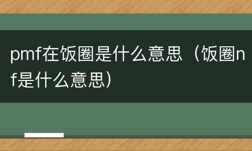 pmf在饭圈是什么意思（饭圈nf是什么意思）