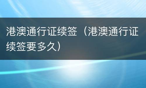 港澳通行证续签（港澳通行证续签要多久）