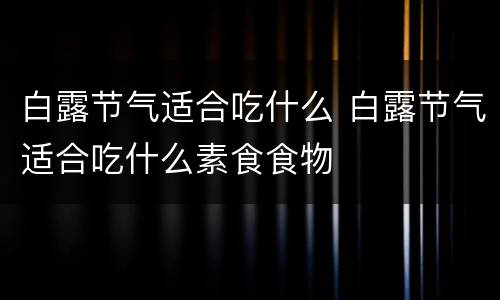 白露节气适合吃什么 白露节气适合吃什么素食食物