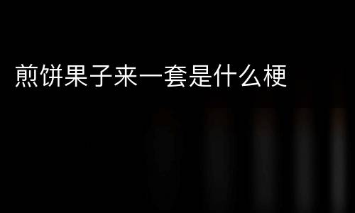 煎饼果子来一套是什么梗