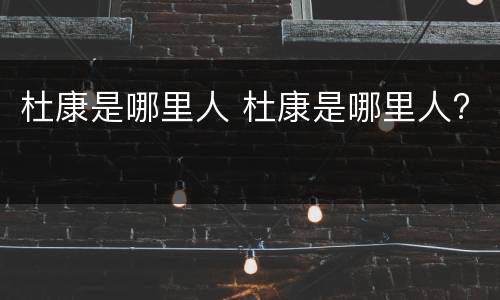 杜康是哪里人 杜康是哪里人?