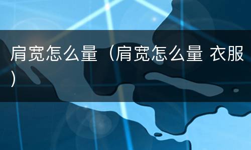 肩宽怎么量（肩宽怎么量 衣服）