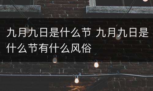九月九日是什么节 九月九日是什么节有什么风俗