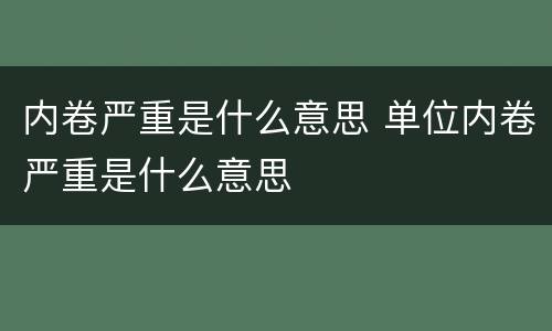 内卷严重是什么意思 单位内卷严重是什么意思