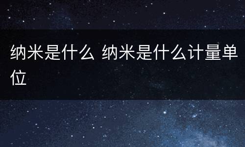 纳米是什么 纳米是什么计量单位