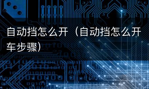 自动挡怎么开（自动挡怎么开车步骤）