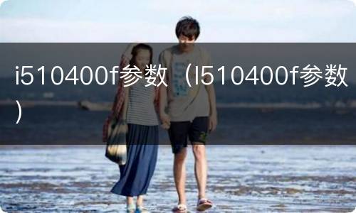 i510400f参数（I510400f参数）