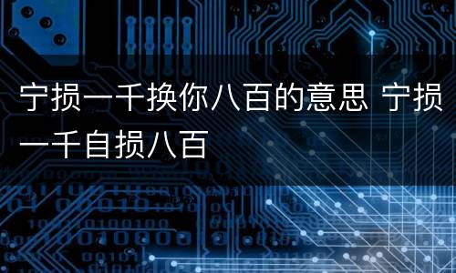 宁损一千换你八百的意思 宁损一千自损八百