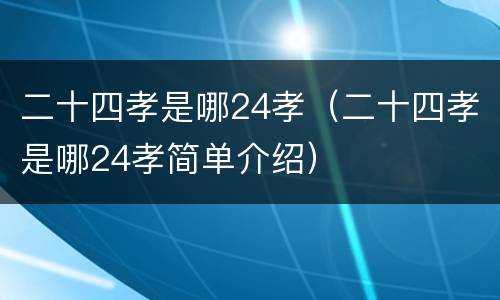 二十四孝是哪24孝（二十四孝是哪24孝简单介绍）