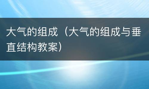 大气的组成（大气的组成与垂直结构教案）