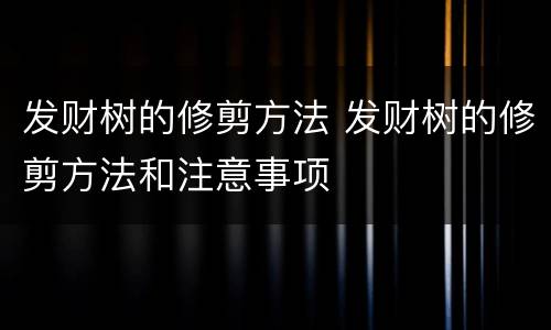 发财树的修剪方法 发财树的修剪方法和注意事项