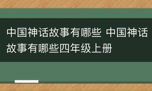 中国神话故事有哪些 中国神话故事有哪些四年级上册