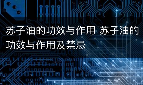 苏子油的功效与作用 苏子油的功效与作用及禁忌