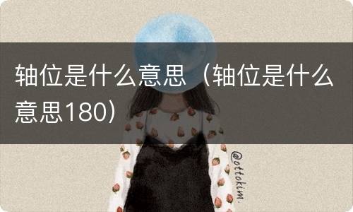 轴位是什么意思（轴位是什么意思180）