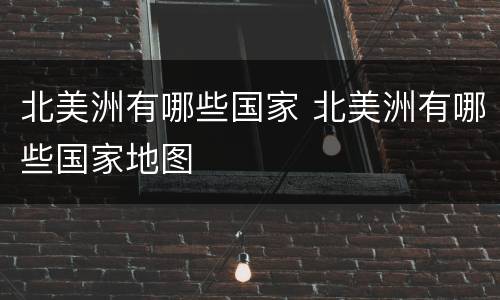 北美洲有哪些国家 北美洲有哪些国家地图