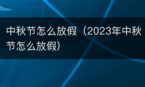 中秋节怎么放假（2023年中秋节怎么放假）