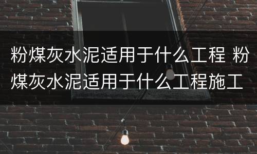 粉煤灰水泥适用于什么工程 粉煤灰水泥适用于什么工程施工