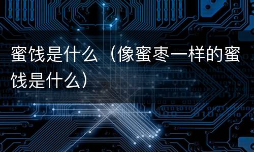 蜜饯是什么（像蜜枣一样的蜜饯是什么）