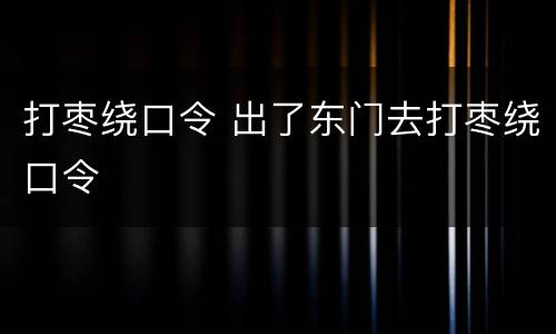 打枣绕口令 出了东门去打枣绕口令