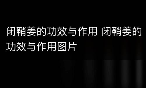 闭鞘姜的功效与作用 闭鞘姜的功效与作用图片