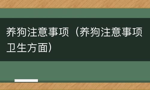 养狗注意事项（养狗注意事项卫生方面）