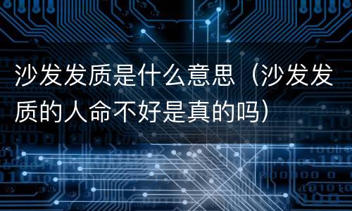 沙发发质是什么意思（沙发发质的人命不好是真的吗）