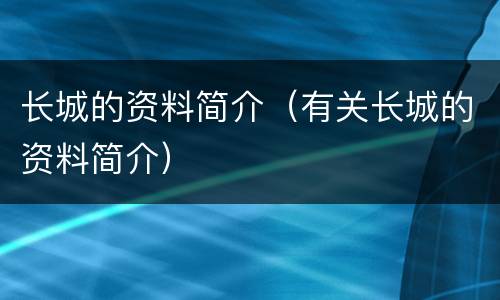 长城的资料简介（有关长城的资料简介）