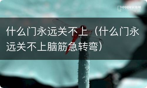 什么门永远关不上（什么门永远关不上脑筋急转弯）