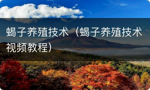 蝎子养殖技术（蝎子养殖技术视频教程）