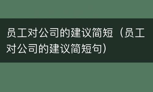 员工对公司的建议简短（员工对公司的建议简短句）