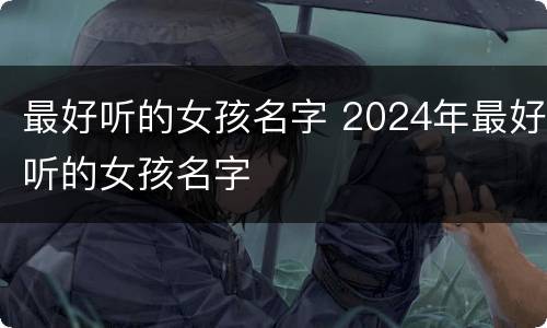 最好听的女孩名字 2024年最好听的女孩名字