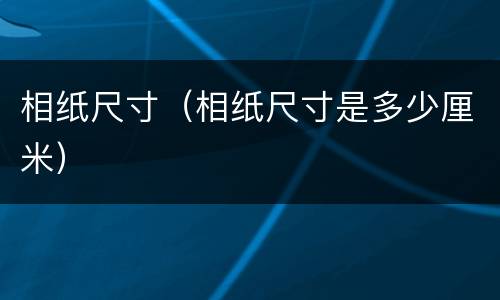 相纸尺寸（相纸尺寸是多少厘米）