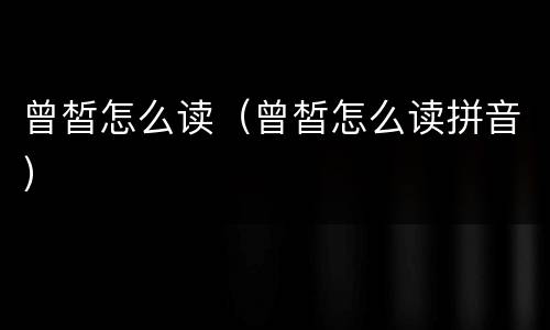 曾皙怎么读（曾皙怎么读拼音）