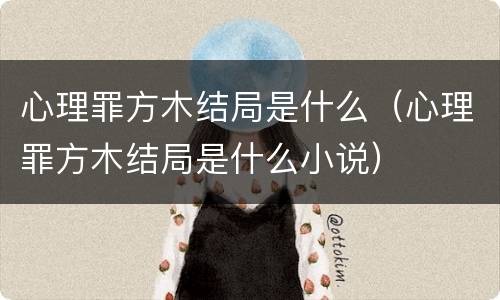 心理罪方木结局是什么（心理罪方木结局是什么小说）