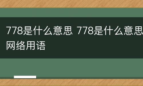 778是什么意思 778是什么意思网络用语