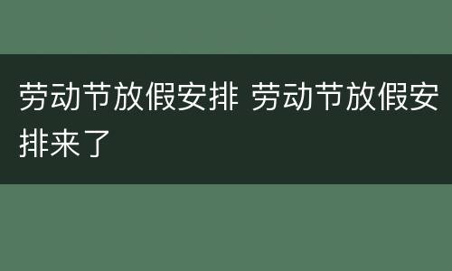 劳动节放假安排 劳动节放假安排来了