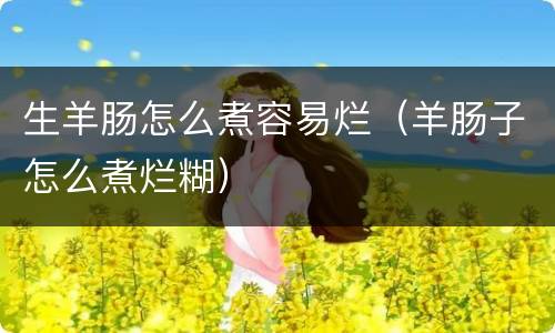 生羊肠怎么煮容易烂（羊肠子怎么煮烂糊）