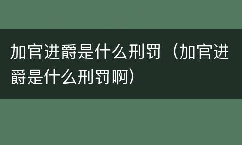 加官进爵是什么刑罚（加官进爵是什么刑罚啊）