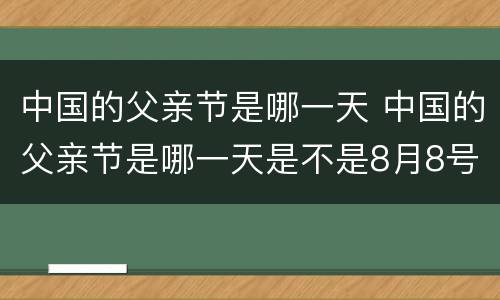 中国的父亲节是哪一天 中国的父亲节是哪一天是不是8月8号