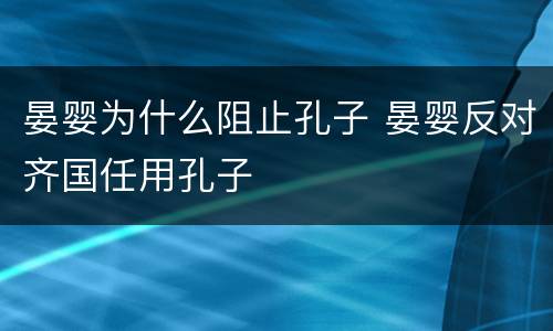 晏婴为什么阻止孔子 晏婴反对齐国任用孔子
