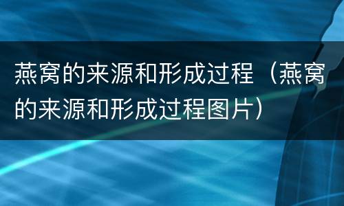 燕窝的来源和形成过程（燕窝的来源和形成过程图片）