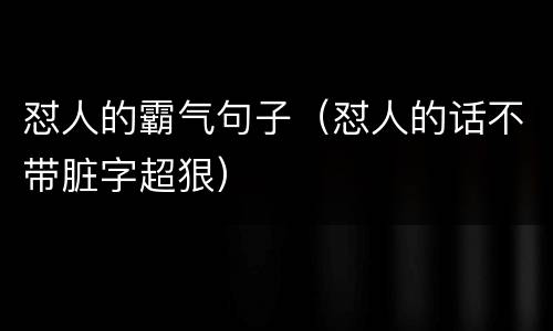 怼人的霸气句子（怼人的话不带脏字超狠）
