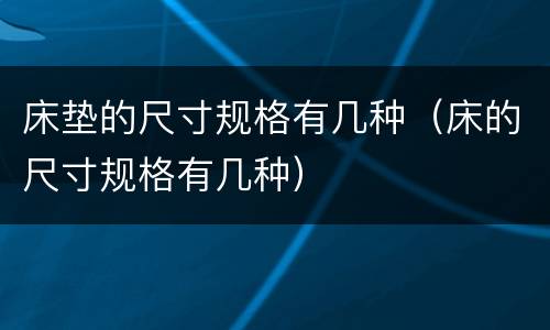床垫的尺寸规格有几种（床的尺寸规格有几种）