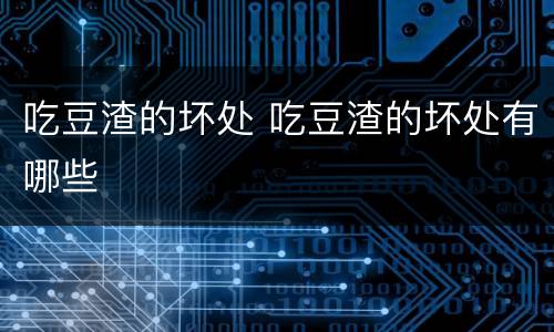 吃豆渣的坏处 吃豆渣的坏处有哪些