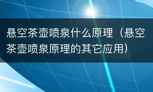 悬空茶壶喷泉什么原理（悬空茶壶喷泉原理的其它应用）