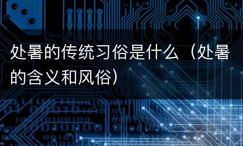 处暑的传统习俗是什么（处暑的含义和风俗）
