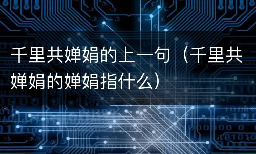 千里共婵娟的上一句（千里共婵娟的婵娟指什么）