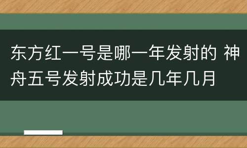 东方红一号是哪一年发射的 神舟五号发射成功是几年几月