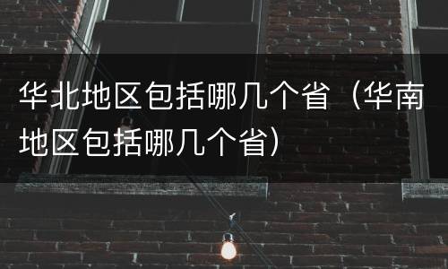 华北地区包括哪几个省（华南地区包括哪几个省）