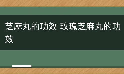 芝麻丸的功效 玫瑰芝麻丸的功效